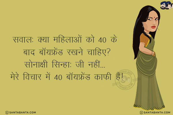 सवाल: क्या महिलाओं को 40 के बाद बॉयफ्रेंड रखने चाहिए?<br/>

.<br/>

.<br/>

.<br/>

.<br/>

सोनाक्षी सिन्हा: जी नहीं... मेरे विचार में 40 बॉयफ्रेंड काफी हैं!