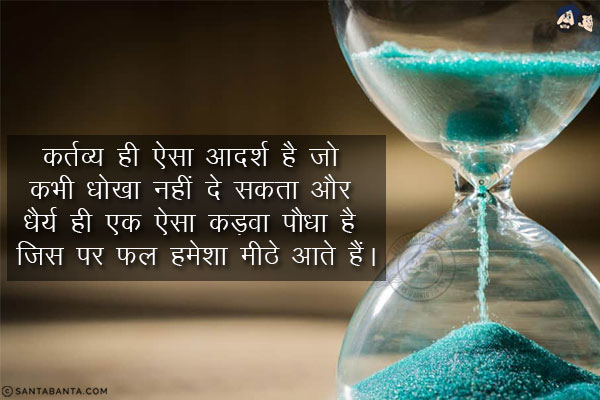 कर्तव्य ही ऐसा आदर्श है जो कभी धोखा नहीं दे सकता और धैर्य ही एक ऐसा कड़वा पौधा है जिस पर फल हमेशा मीठे आते हैं।