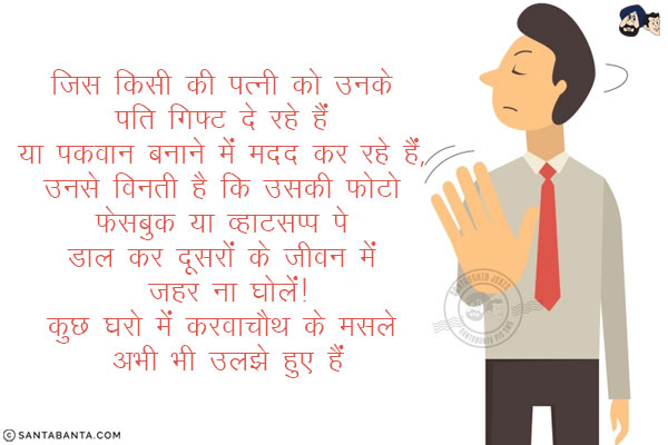 जिस किसी की पत्नी को उनके पति गिफ्ट दे रहे हैं या पकवान बनाने में मदद कर रहे हैं, उनसे विनती है कि उसकी फोटो फेसबुक या व्हाट्सप्प पे डाल कर दूसरों के जीवन में ज़हर ना घोलें!<br/>
कुछ घरो में करवाचौथ के मसले अभी भी उलझे हुए हैं