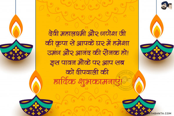 देवी महालक्ष्मी और गणेश जी की कृपा से आपके घर में हमेशा उमंग और आनंद की रौनक हो!<br/>
इस पावन मौके पर आप सब को दीपवाली की हार्दिक शुभकामनाएं!