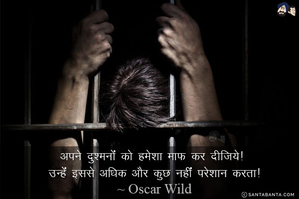 अपने दुश्मनों को हमेशा माफ़ कर दीजिये! उन्हें इससे अधिक और कुछ नहीं परेशान करता!