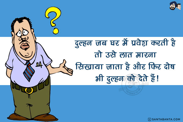 दुल्हन जब घर में प्रवेश करती है तो उसे लात मारना सिखाया जाता है और फिर दोष भी दुल्हन को देते हैं!