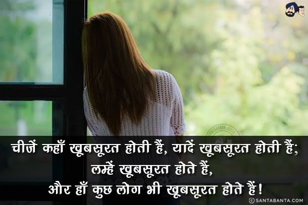 चीजें कहाँ खूबसूरत होती हैं, यादें खूबसूरत होती हैं;<br/>
लम्हें खूबसूरत होते हैं, और हाँ कुछ लोग भी खूबसूरत होते हैं!