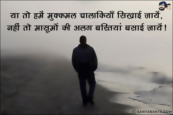 या तो हमें मुक्कमल चालाकियाँ सिखाई जायें,<br/>
नहीं तो मासूमों की अलग बस्तियां बसाई जायें !