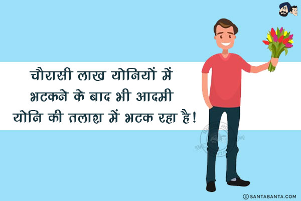 चौरासी लाख योनियों में भटकने के बाद भी आदमी<br/>
<br/>
<br/>
<br/>
<br/>
<br/>
<br/>
<br/>
<br/>
<br/>
योनि की तलाश में भटक रहा है!