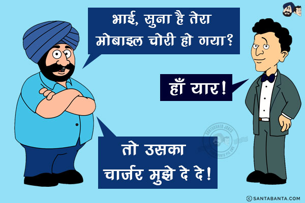 संता: भाई, सुना है तेरा मोबाइल चोरी हो गया?<br/>
बंता: हाँ यार!<br/>
संता: तो उसका चार्जर मुझे दे दे!