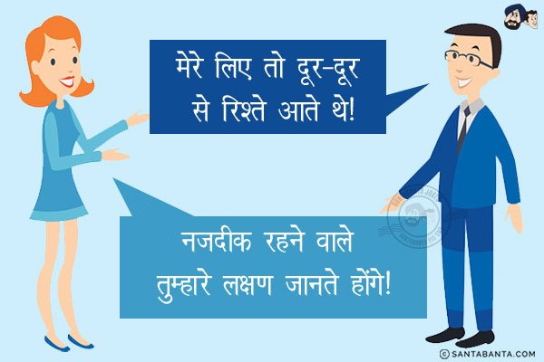 पति: मेरे लिए तो दूर-दूर से रिश्ते आते थे!<br/>
पत्नी: नजदीक रहने वाले तुम्हारे लक्षण जानते होंगे!