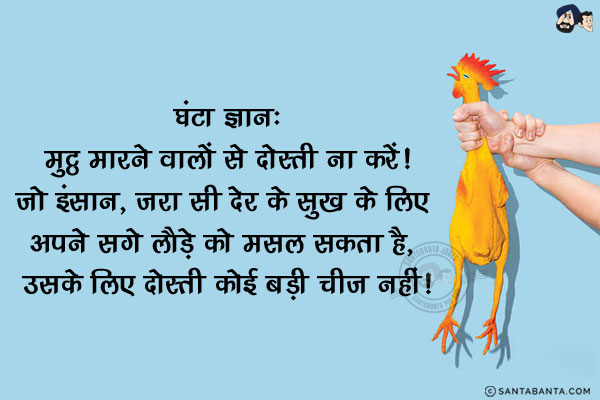 घंटा ज्ञान:<br/>
मुट्ठ मारने वालों से दोस्ती ना करें!<br/>
जो इंसान, जरा सी देर के सुख के लिए अपने सगे लौड़े को मसल सकता है, उसके लिए दोस्ती कोई बड़ी चीज नहीं!