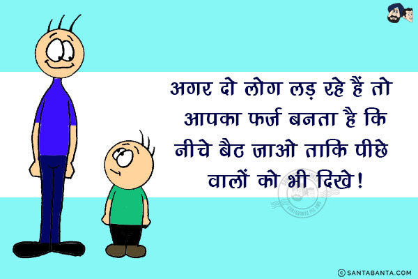 अगर दो लोग लड़ रहे हैं तो आपका फ़र्ज़ बनता है कि<br/>
नीचे बैठ जाओ ताकि पीछे वालों को भी दिखे!