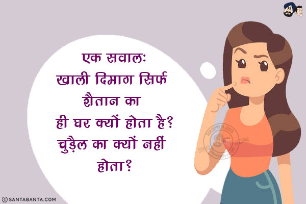 एक सवाल:<br/>
खाली दिमाग सिर्फ शैतान का ही घर क्यों होता है?<br/>
.<br/>
.<br/>
.<br/>
.<br/>
.<br/>
चुड़ैल का क्यों नहीं होता?