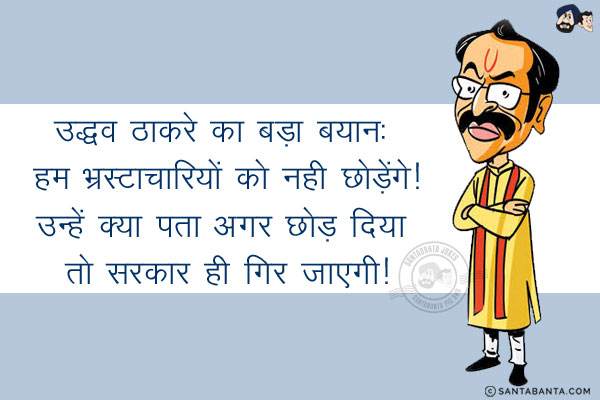 उद्धव ठाकरे का बड़ा बयान: हम भ्रस्टाचारियों को नही छोड़ेंगे!<br/>
उन्हें क्या पता अगर छोड़ दिया तो सरकार ही गिर जाएगी!