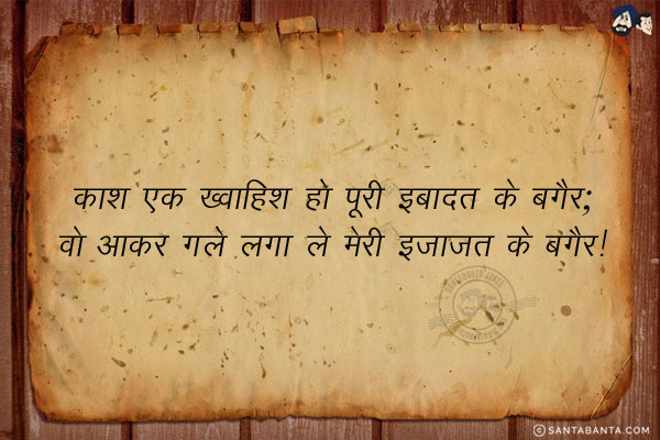 काश एक ख्वाहिश हो पूरी इबादत के बगैर;<br/>
वो आकर गले लगा ले मेरी इज़ाज़त के बगैर!