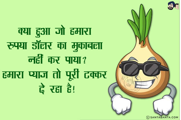 क्या हुआ जो हमारा रुपया डॉलर का मुकाबला नहीं कर पाया?<br/>
हमारा प्याज़ तो पूरी टक्कर दे रहा है!