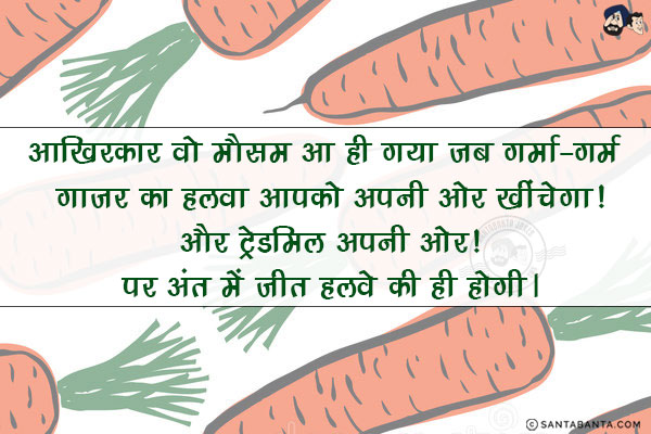 आखिरकार वो मौसम आ ही गया जब गर्मा-गर्म गाजर का हलवाआपको अपनी ओर खींचेगा!<br/>
और ट्रेडमिल अपनी ओर!<br/>
पर अंत में जीत हलवे की ही होगी।