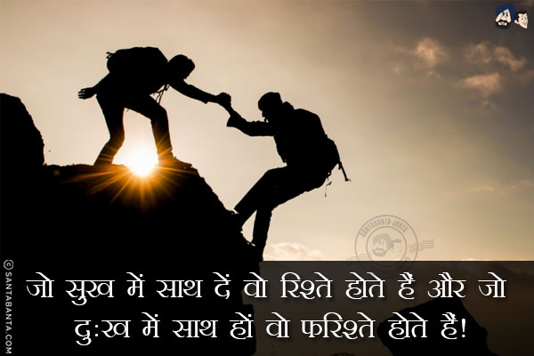 जो सुख में साथ दें वो रिश्ते होते हैं और जो दुःख में साथ हों वो फ़रिश्ते होते हैं!