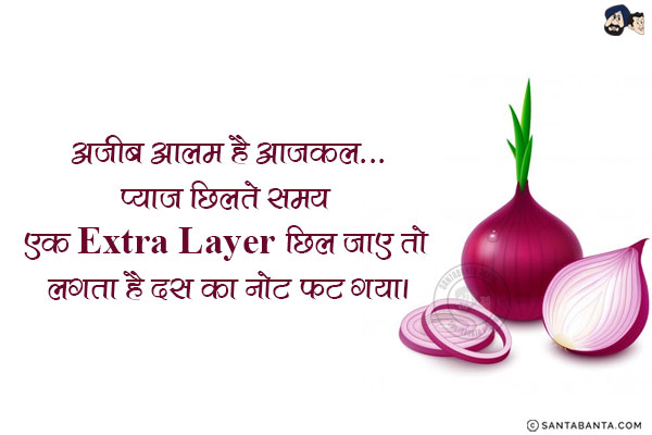 अजीब आलम है आजकल...<br/>
प्याज छिलते समय एक Extra Layer छिल जाए तो लगता है दस का नोट फट गया।