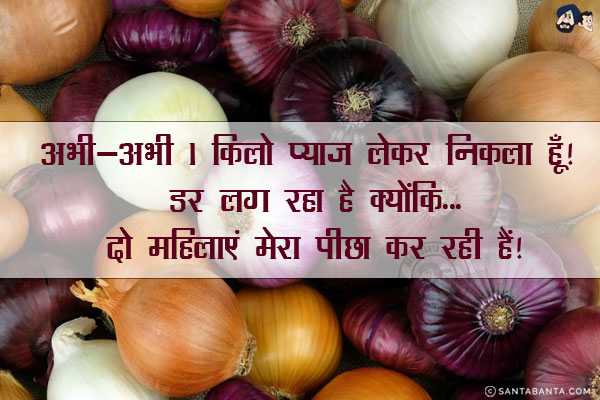 अभी-अभी 1 किलो प्याज लेकर निकला हूँ! डर लग रहा है क्योंकि...<br/>
.<br/>
.<br/>
.<br/>
.<br/>
.<br/>
दो महिलाएं मेरा पीछा कर रही हैं!