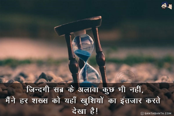 ज़िन्दगी सब्र के अलावा कुछ भी नहीं,<br/>
मैंने हर शख्स को यहाँ खुशियों का इंतज़ार करते देखा है!