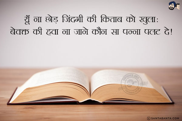 यूँ ना छोड़ जिंदगी की किताब को खुला:<br/>
बेवक्त की हवा ना जाने कौन सा पन्ना पलट दे!