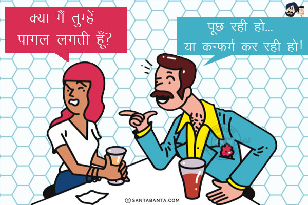 पत्नी (गुस्से में): क्या मैं तुम्हें पागल लगती हूँ?<br/>
पति: पूछ रही हो... या कन्फर्म कर रही हो!