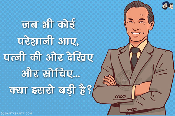 जब भी कोई परेशानी आए, पत्नी की ओर देखिए और सोचिए...<br/>
क्या इससे बड़ी है?