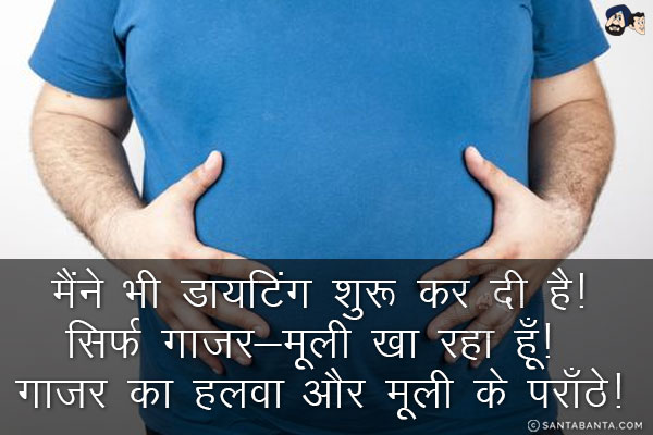 मैंने भी डायटिंग शुरू कर दी है!<br/>

सिर्फ़ गाजर-मूली खा रहा हूँ! गाजर का हलवा और मूली के पराँठे!