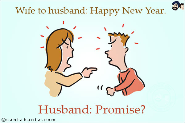 Wife to husband: Happy New Year.<br/>
Husband: Promise?