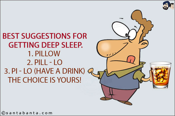 Best suggestions for getting deep sleep.<br/>
1. Pillow <br/>
2. Pill - Lo<br/>
3. Pi - Lo (Have a drink)<br/>
The choice is yours!