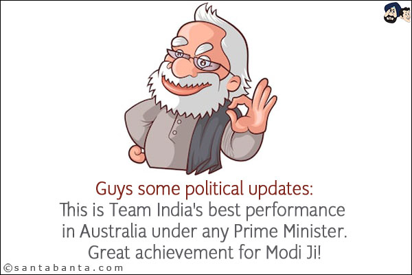 Guys some political updates:<br/>
This is Team India's best performance in Australia under any Prime Minister.<br/>
Great achievement for Modi Ji!