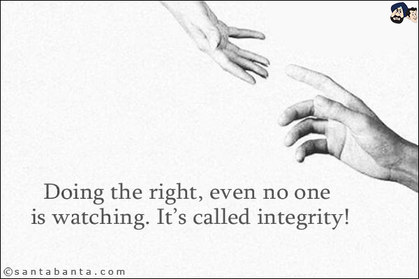 Doing the right, even no one is watching. It's called integrity!