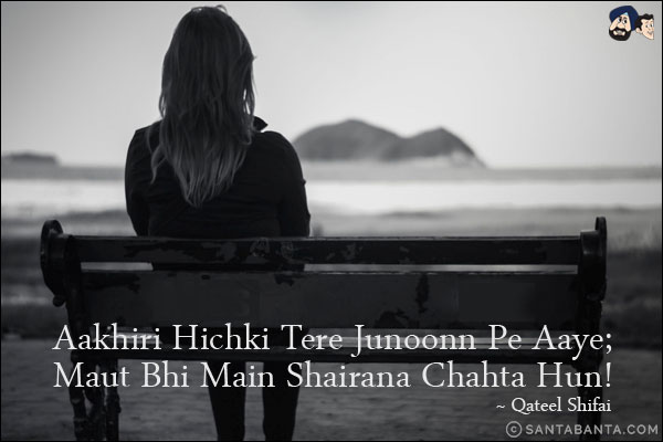 Aakhiri Hichki Tere Junoonn Pe Aaye;<br/>
Maut Bhi Main Shairana Chahta Hun!