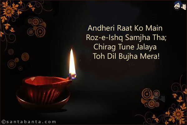 Andheri Raat Ko Main Roz-e-Ishq Samjha Tha;<br/>
Chirag Tune Jalaya Toh Dil Bujha Mera!