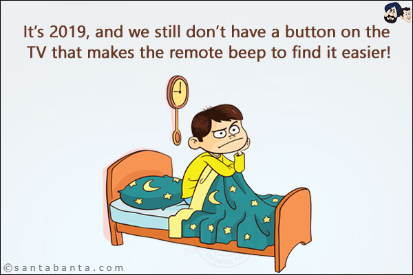 It's 2019, and we still don't have a button on the TV that makes the remote beep to find it easier!