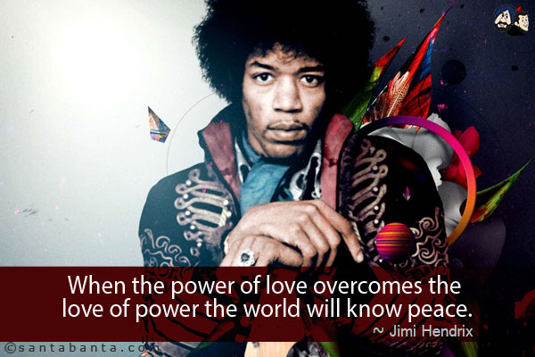 When the power of love overcomes the love of power the world will know peace.