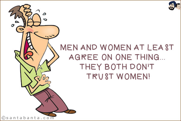 Men and women at least agree on one thing... they both don't trust women!