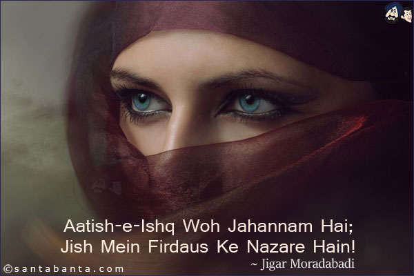 Aatish-e-Ishq Woh Jahannam Hai;<br/>

Jish Mein Firdaus Ke Nazare Hain!
