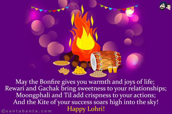 May the Bonfire gives you warmth and joys of life;<br/>
 
Rewari and Gachak bring sweetness to your relationships;<br/>
 
Moongphali and Til add crispness to your actions;<br/>
And the Kite of your success soars high into the sky.<br/>
Happy Lohri!