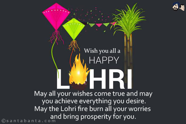 May all your wishes come true and may you achieve everything you desire.<br/>
May the Lohri fire burn all your worries and bring prosperity for you.<br/>
Wish you all a Happy Lohri!