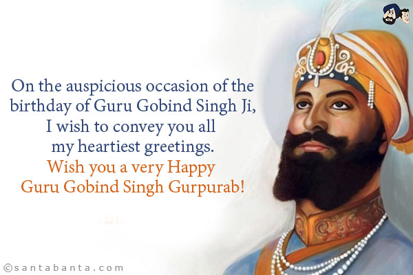 On the auspicious occasion of the birthday of Guru Gobind Singh Ji, I wish to convey you all my heartiest greetings.<br/>Wish you a very Happy Guru Gobind Singh Gurpurab!