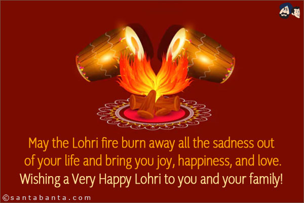 May the Lohri fire burn away all the sadness out of your life and bring you joy, happiness, and love.<br/>
Wishing a Very Happy Lohri to you and your family!