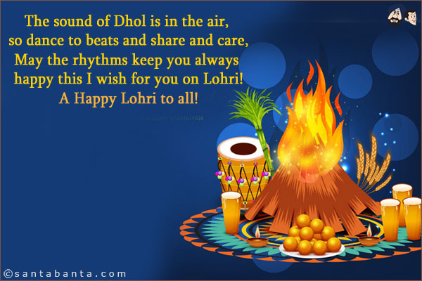 The sound of Dhol is in the air, so dance to beats and share and care,<br/>
May the rhythms keep you always happy this I wish for you on Lohri!<br/>
A Happy Lohri to all!