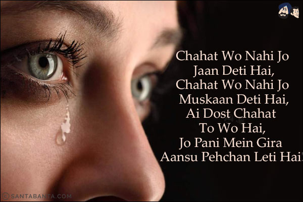 Chahat Wo Nahi Jo Jaan Deti Hai,<br/>
Chahat Wo Nahi Jo Muskaan Deti Hai,<br/>
Ai Dost Chahat To Wo Hai,<br/>
Jo Pani Mein Gira Aansu Pehchan Leti Hai!