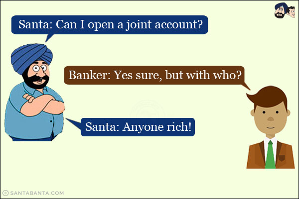 Santa: Can I open a joint account?<br/>
Banker: Yes sure, but with who?<br/>
Santa: Anyone rich!