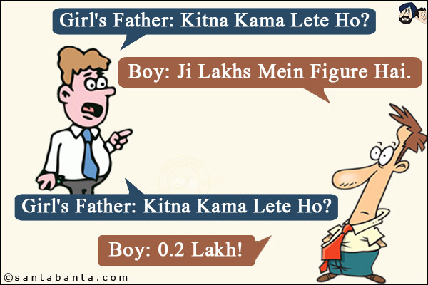 Girl's Father: Kitna Kama Lete Ho?<br/>
Boy: Ji Lakhs Mein Figure Hai.<br/>
Girl's Father: Tab Bhi, Kitna?<br/>
Boy: 0.2 Lakh!