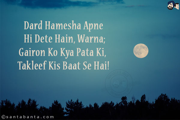 Dard Hamesha Apne Hi Dete Hain, Warna;<br/>
Gairon Ko Kya Pata Ki, Takleef Kis Baat Se Hai!