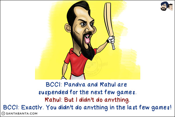 BCCI: Pandya and Rahul are suspended for the next few games.<br/>
Rahul: But I didn't do anything.<br/>
BCCI: Exactly. You didn't do anything in the last few games!