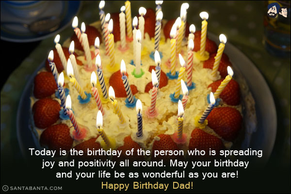 Today is the birthday of the person who is spreading joy and positivity all around. May your birthday and your life be as wonderful as you are!<br/>
Happy Birthday Dad!