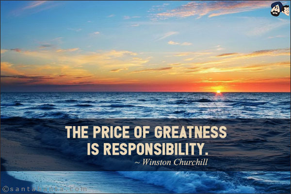 The price of greatness is responsibility.