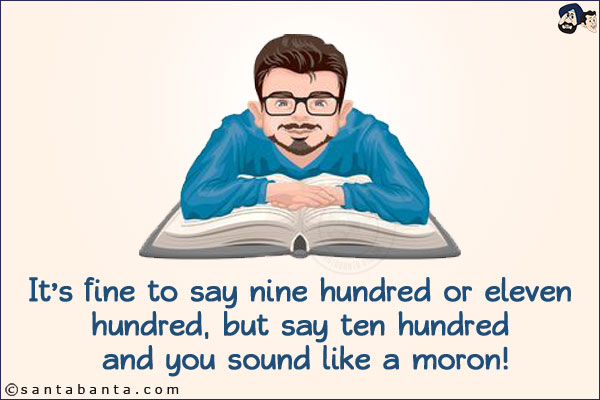 It's fine to say nine hundred or eleven hundred, but say ten hundred and you sound like a moron!