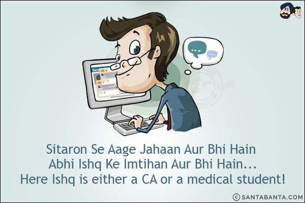 Sitaron Se Aage Jahaan Aur Bhi Hain Abhi Ishq Ke Imtihan Aur Bhi Hain...<br/>
Here Ishq is either a CA or a medical student!